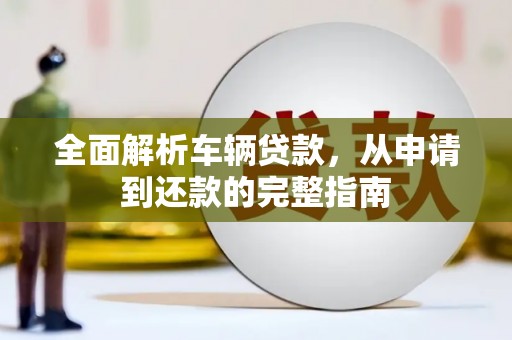 天元全面解析车辆贷款，从申请到还款的完整指南