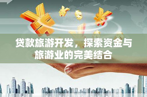 天元贷款旅游开发，探索资金与旅游业的完美结合
