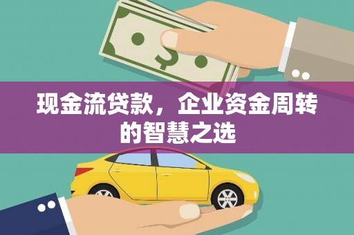 天元现金流贷款，企业资金周转的智慧之选