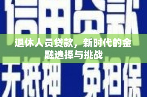 天元退休人员贷款，新时代的金融选择与挑战