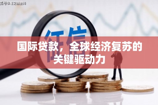 天元国际贷款，全球经济复苏的关键驱动力
