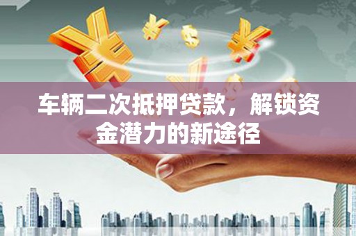天元车辆二次抵押贷款，解锁资金潜力的新途径