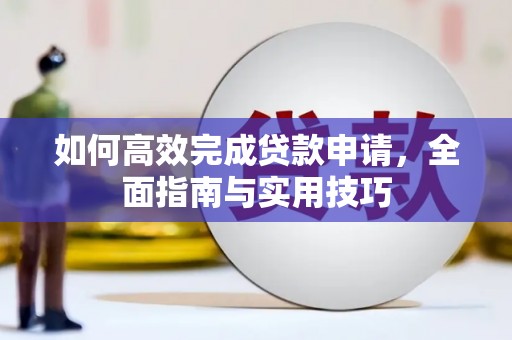 天元如何高效完成贷款申请，全面指南与实用技巧