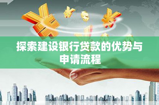 天元探索建设银行贷款的优势与申请流程