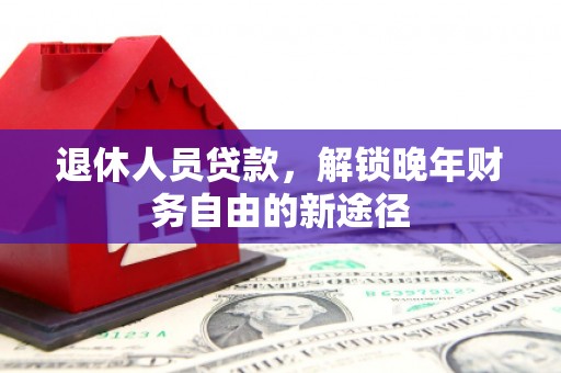 天元退休人员贷款，解锁晚年财务自由的新途径