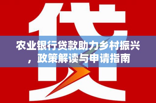 天元农业银行贷款助力乡村振兴，政策解读与申请指南