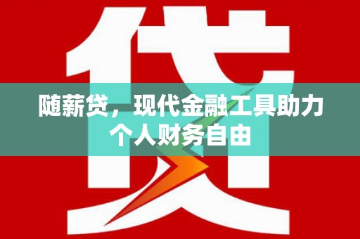 天元随薪贷，现代金融工具助力个人财务自由
