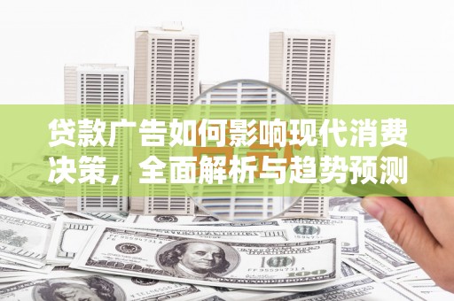 天元贷款广告如何影响现代消费决策，全面解析与趋势预测