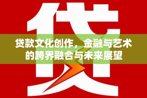 天元贷款文化创作，金融与艺术的跨界融合与未来展望