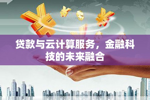天元贷款与云计算服务，金融科技的未来融合