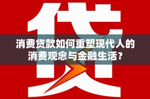 天元消费贷款如何重塑现代人的消费观念与金融生活？