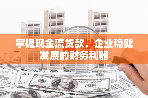 天元掌握现金流贷款，企业稳健发展的财务利器