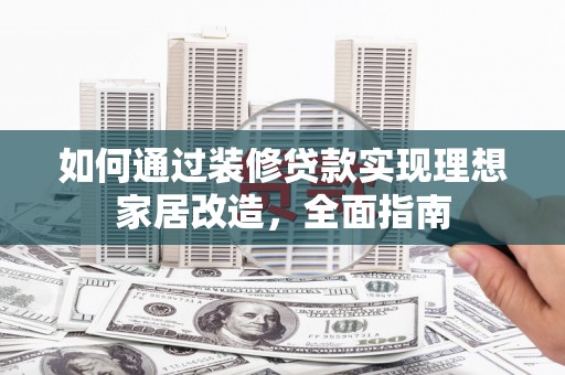 天元如何通过装修贷款实现理想家居改造，全面指南