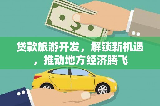 天元贷款旅游开发，解锁新机遇，推动地方经济腾飞