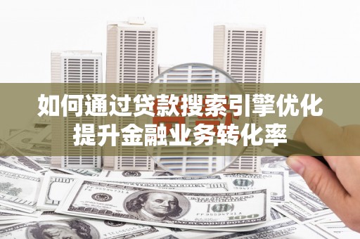 天元如何通过贷款搜索引擎优化提升金融业务转化率