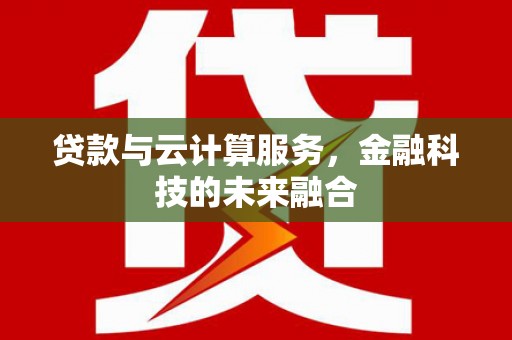 天元贷款与云计算服务，金融科技的未来融合