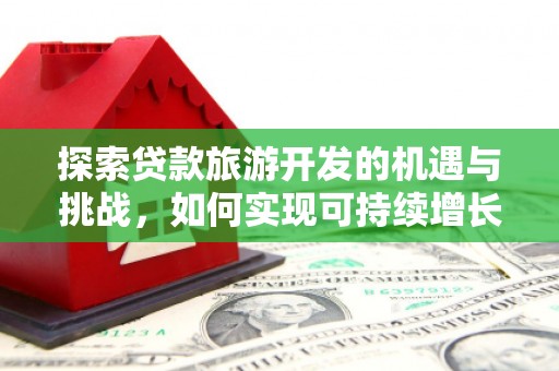 天元探索贷款旅游开发的机遇与挑战，如何实现可持续增长