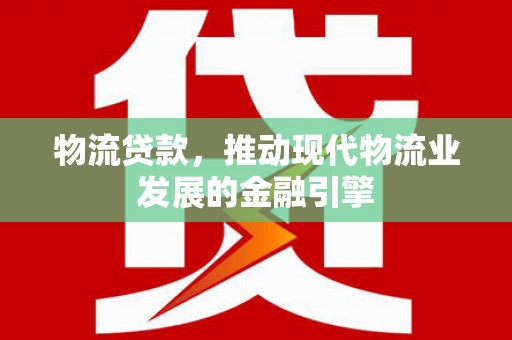 天元物流贷款，推动现代物流业发展的金融引擎