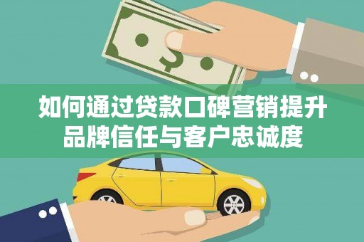 天元如何通过贷款口碑营销提升品牌信任与客户忠诚度