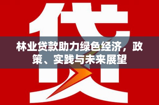 天元林业贷款助力绿色经济，政策、实践与未来展望