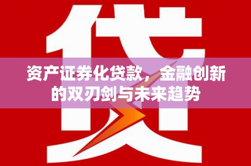 天元资产证券化贷款，金融创新的双刃剑与未来趋势