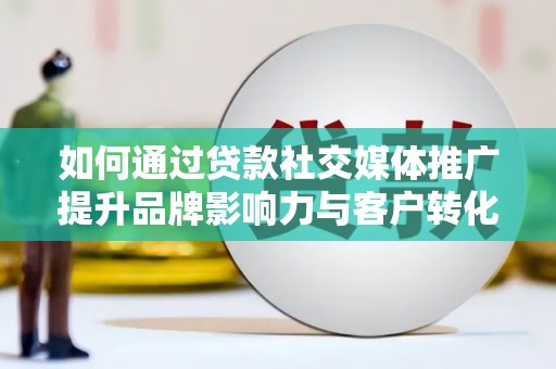 天元如何通过贷款社交媒体推广提升品牌影响力与客户转化率