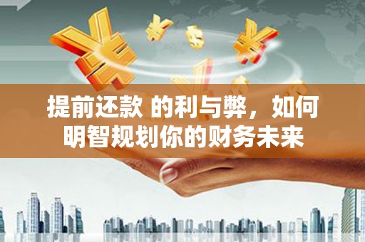 天元提前还款 的利与弊，如何明智规划你的财务未来