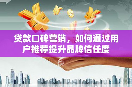 天元贷款口碑营销，如何通过用户推荐提升品牌信任度
