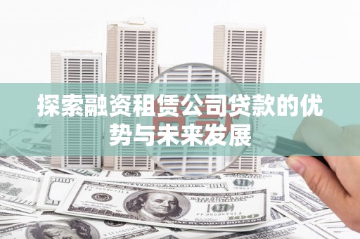 天元探索融资租赁公司贷款的优势与未来发展