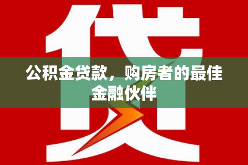 天元公积金贷款，购房者的最佳金融伙伴