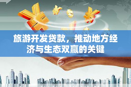 天元旅游开发贷款，推动地方经济与生态双赢的关键