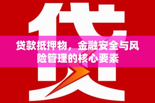 天元贷款抵押物，金融安全与风险管理的核心要素