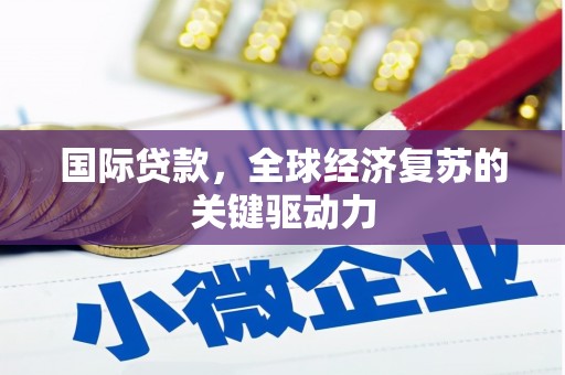 天元国际贷款，全球经济复苏的关键驱动力
