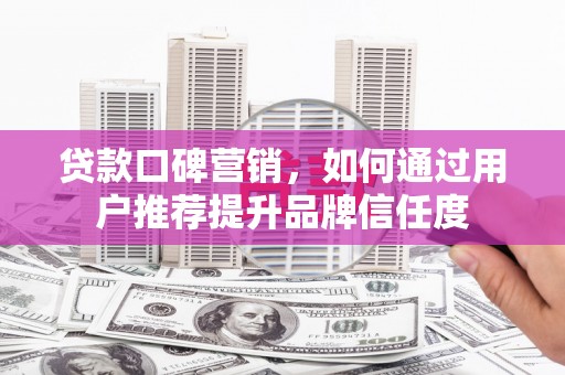 天元贷款口碑营销，如何通过用户推荐提升品牌信任度