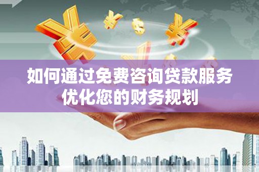 天元如何通过免费咨询贷款服务优化您的财务规划