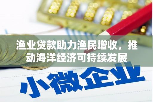 天元渔业贷款助力渔民增收，推动海洋经济可持续发展