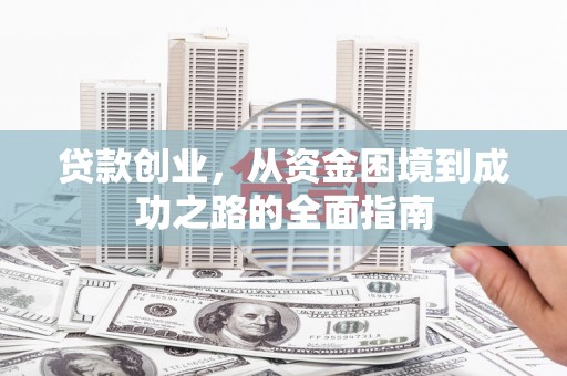 天元贷款创业，从资金困境到成功之路的全面指南