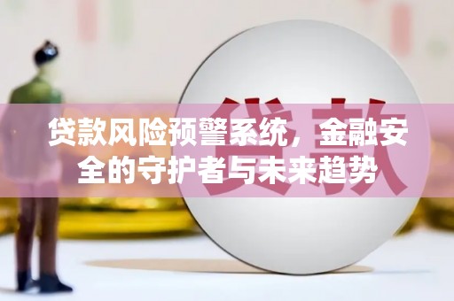 天元贷款风险预警系统，金融安全的守护者与未来趋势