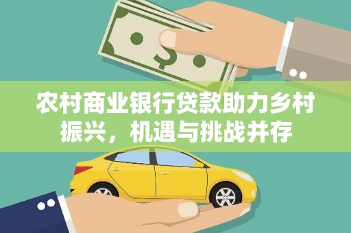 天元农村商业银行贷款助力乡村振兴，机遇与挑战并存