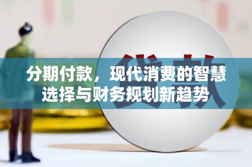 天元分期付款，现代消费的智慧选择与财务规划新趋势