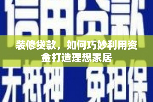 天元装修贷款，如何巧妙利用资金打造理想家居