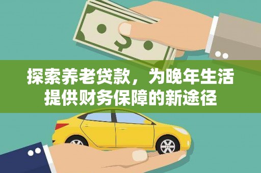 天元探索养老贷款，为晚年生活提供财务保障的新途径