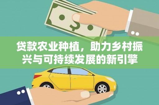 天元贷款农业种植，助力乡村振兴与可持续发展的新引擎