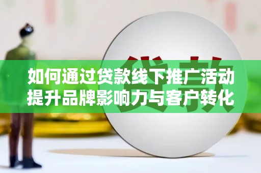 天元如何通过贷款线下推广活动提升品牌影响力与客户转化率