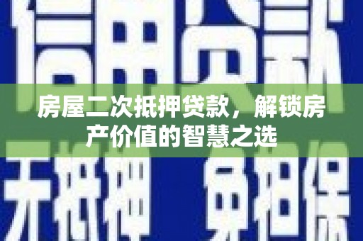 天元房屋二次抵押贷款，解锁房产价值的智慧之选