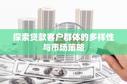 天元探索贷款客户群体的多样性与市场策略