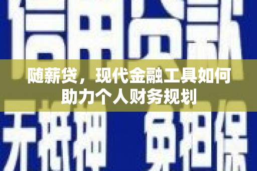 天元随薪贷，现代金融工具如何助力个人财务规划