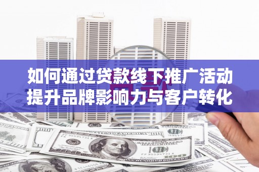 天元如何通过贷款线下推广活动提升品牌影响力与客户转化率