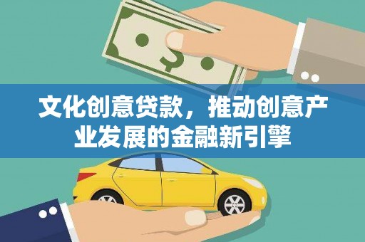 天元文化创意贷款，推动创意产业发展的金融新引擎
