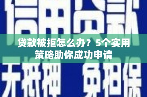 天元贷款被拒怎么办？5个实用策略助你成功申请